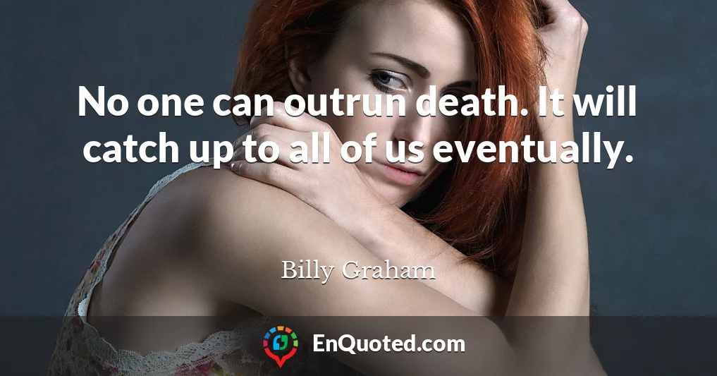 No one can outrun death. It will catch up to all of us eventually.