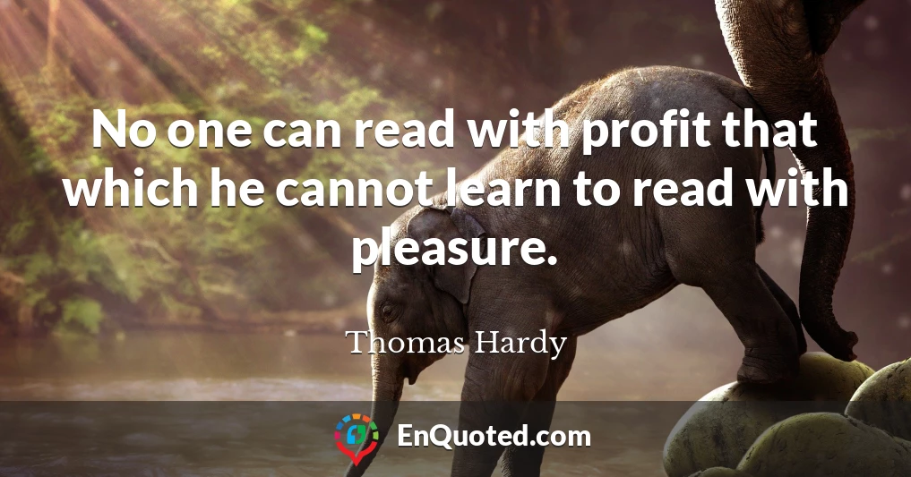 No one can read with profit that which he cannot learn to read with pleasure.