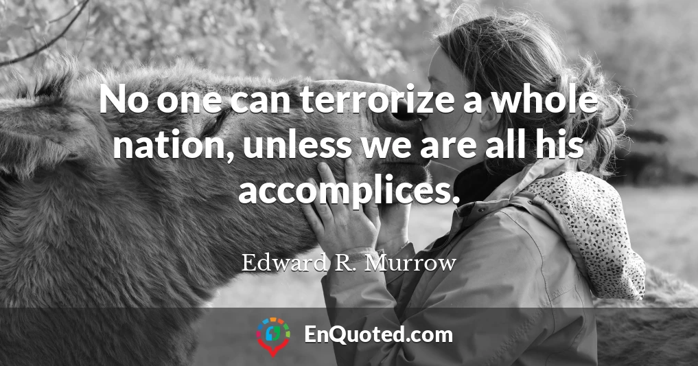 No one can terrorize a whole nation, unless we are all his accomplices.