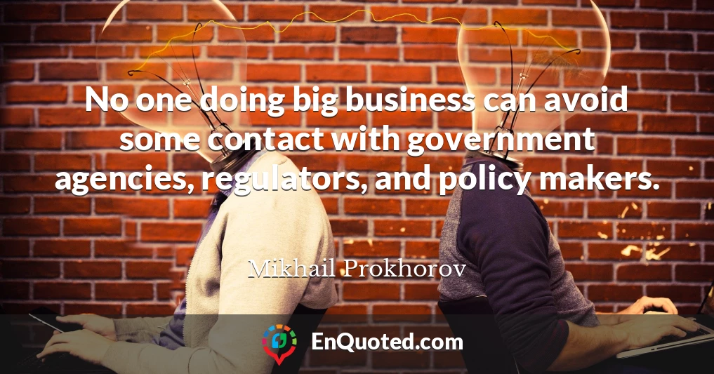 No one doing big business can avoid some contact with government agencies, regulators, and policy makers.