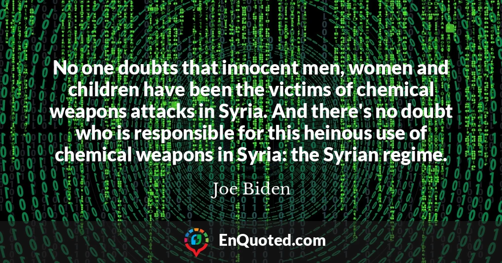 No one doubts that innocent men, women and children have been the victims of chemical weapons attacks in Syria. And there's no doubt who is responsible for this heinous use of chemical weapons in Syria: the Syrian regime.