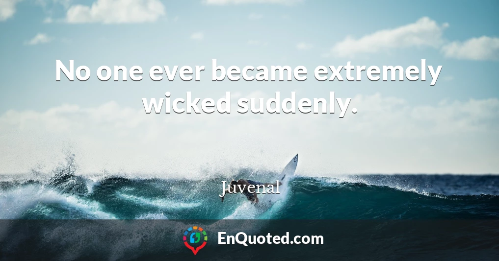 No one ever became extremely wicked suddenly.