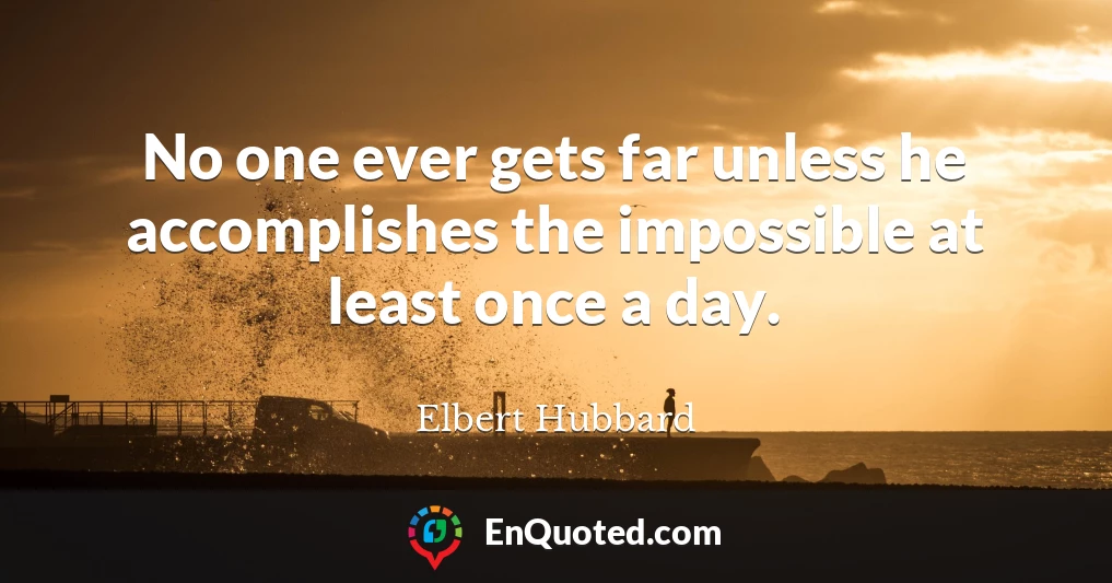 No one ever gets far unless he accomplishes the impossible at least once a day.