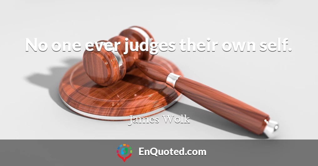 No one ever judges their own self.