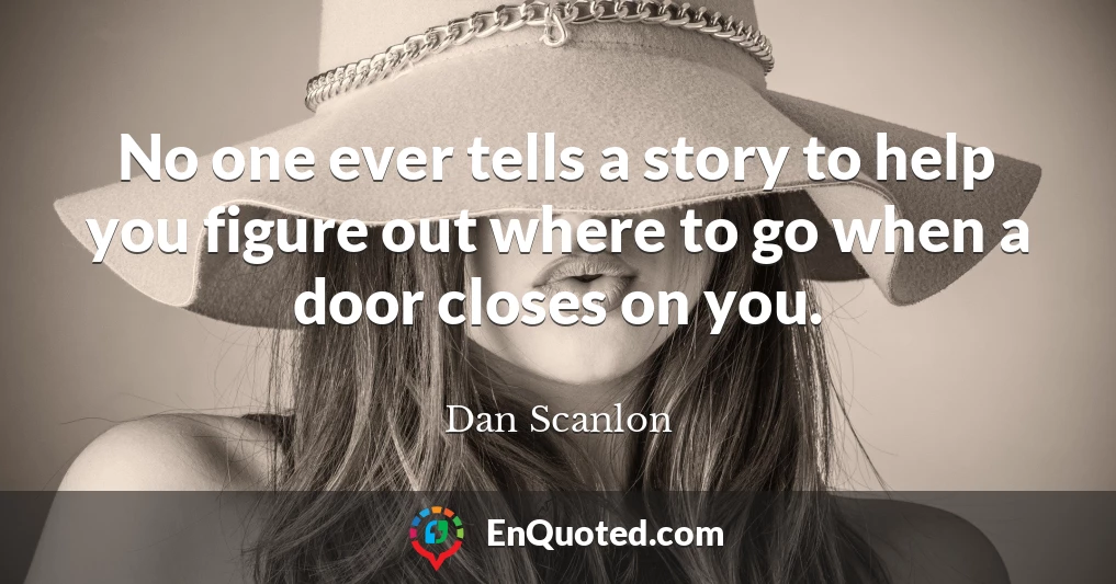 No one ever tells a story to help you figure out where to go when a door closes on you.