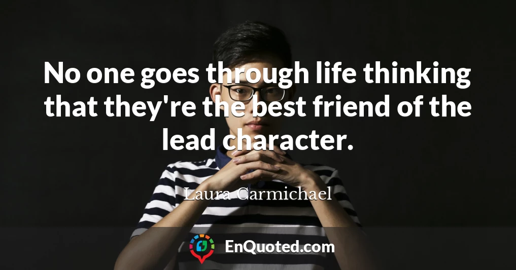 No one goes through life thinking that they're the best friend of the lead character.