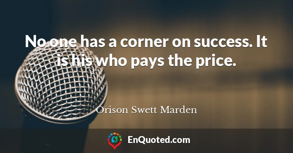 No one has a corner on success. It is his who pays the price.