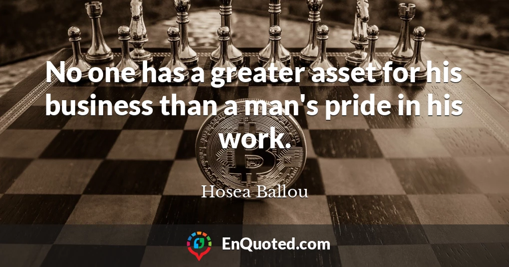 No one has a greater asset for his business than a man's pride in his work.