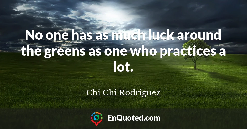 No one has as much luck around the greens as one who practices a lot.