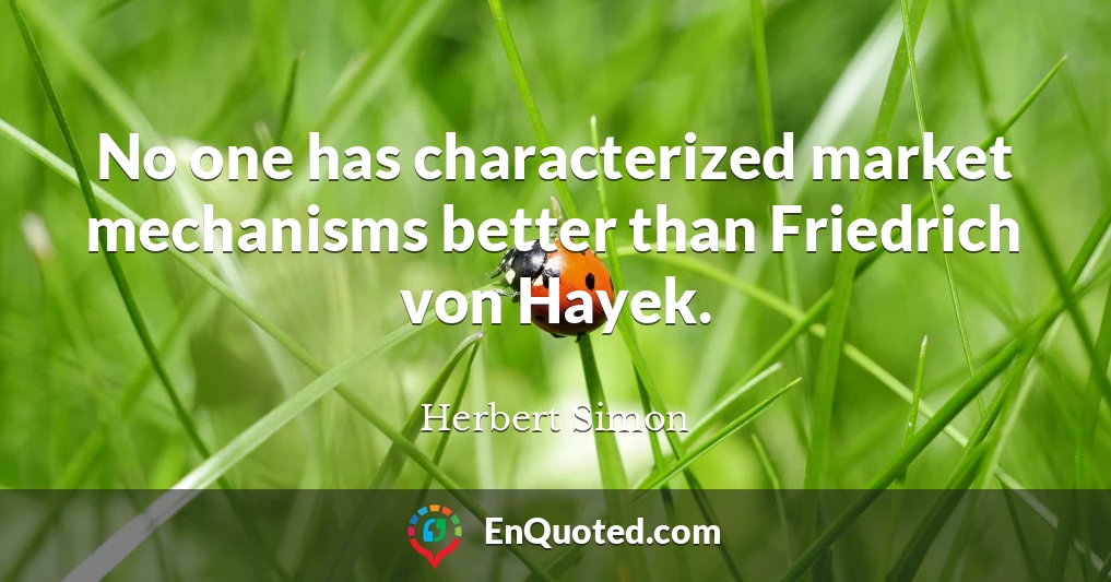 No one has characterized market mechanisms better than Friedrich von Hayek.