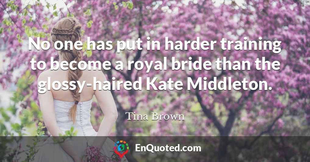 No one has put in harder training to become a royal bride than the glossy-haired Kate Middleton.