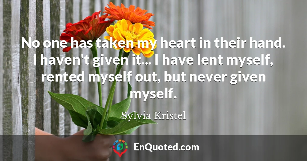 No one has taken my heart in their hand. I haven't given it... I have lent myself, rented myself out, but never given myself.