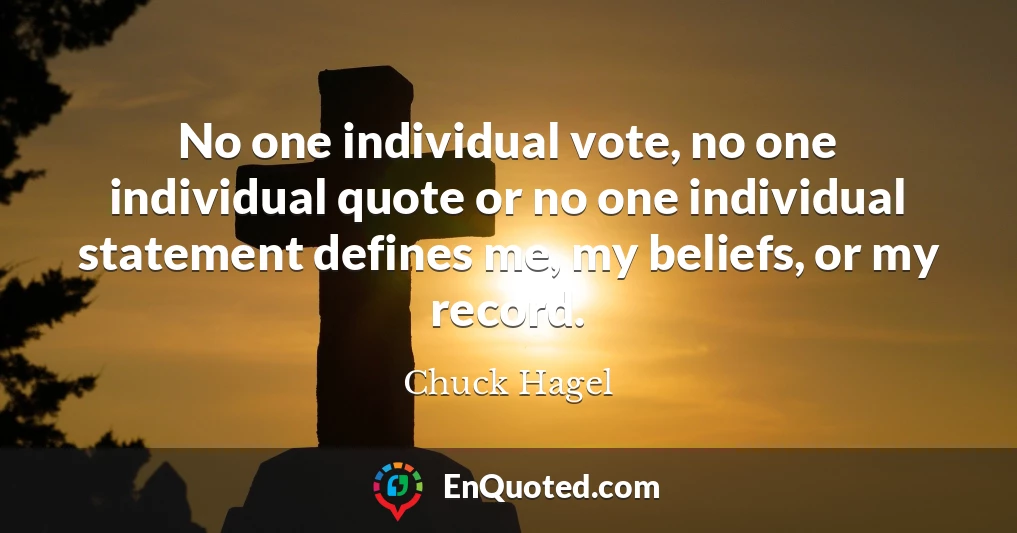 No one individual vote, no one individual quote or no one individual statement defines me, my beliefs, or my record.