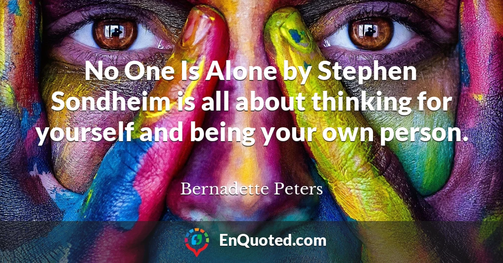 No One Is Alone by Stephen Sondheim is all about thinking for yourself and being your own person.