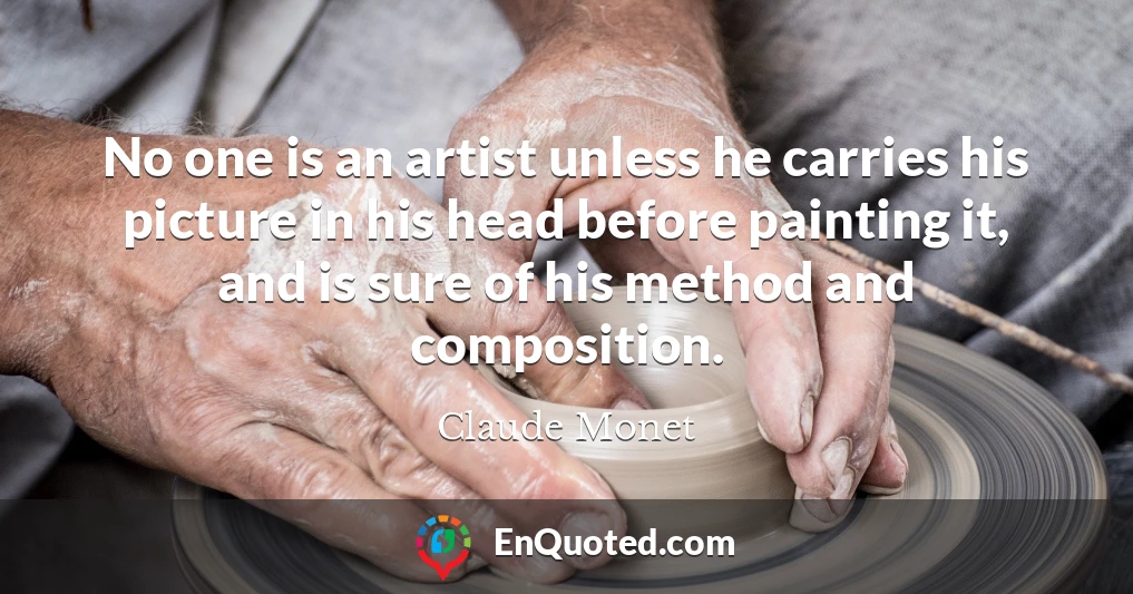 No one is an artist unless he carries his picture in his head before painting it, and is sure of his method and composition.