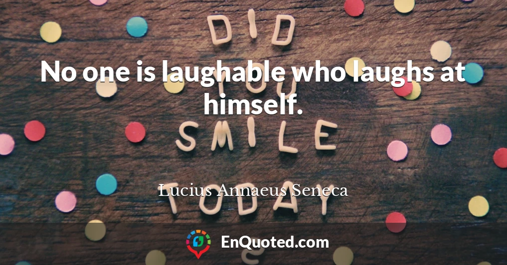 No one is laughable who laughs at himself.