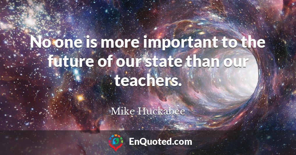 No one is more important to the future of our state than our teachers.