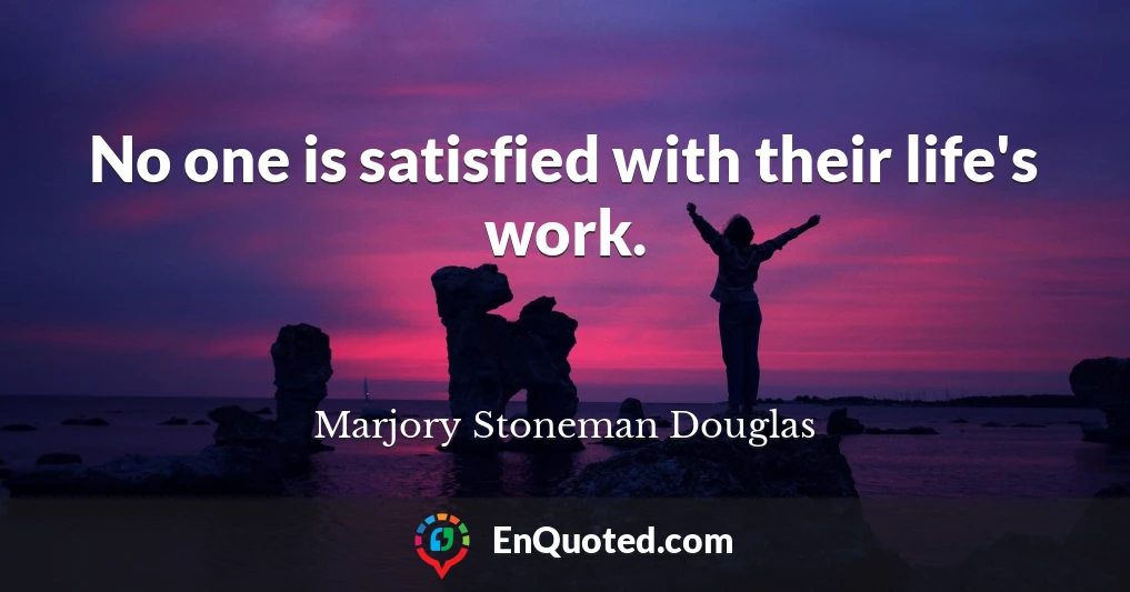 No one is satisfied with their life's work.