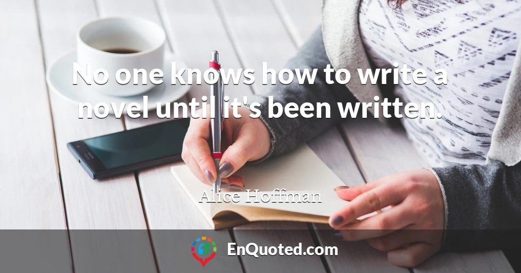 No one knows how to write a novel until it's been written.