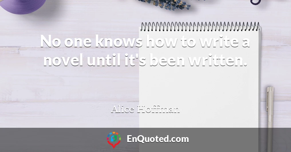 No one knows how to write a novel until it's been written.