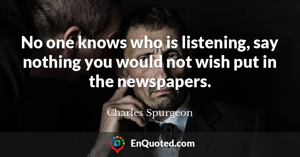 No one knows who is listening, say nothing you would not wish put in the newspapers.