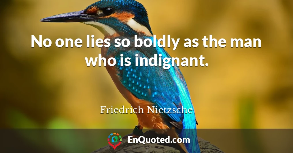 No one lies so boldly as the man who is indignant.