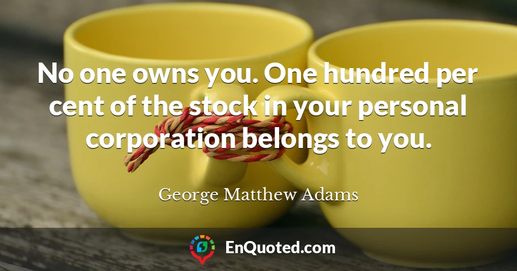 No one owns you. One hundred per cent of the stock in your personal corporation belongs to you.