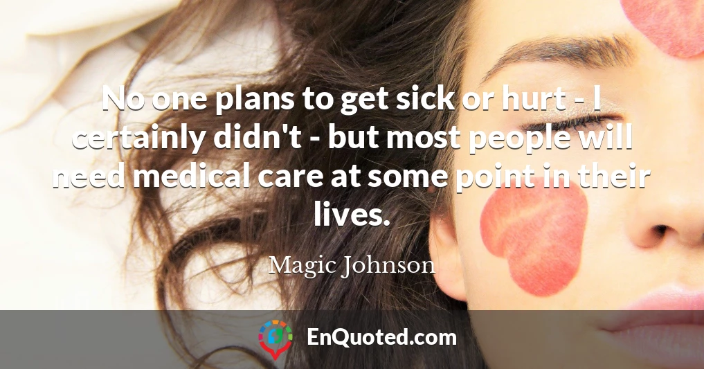 No one plans to get sick or hurt - I certainly didn't - but most people will need medical care at some point in their lives.