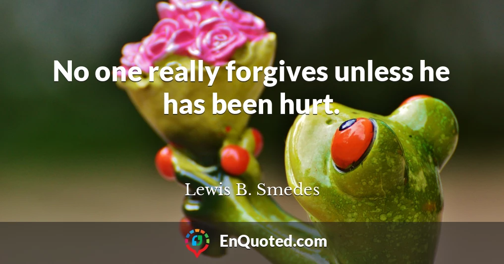 No one really forgives unless he has been hurt.
