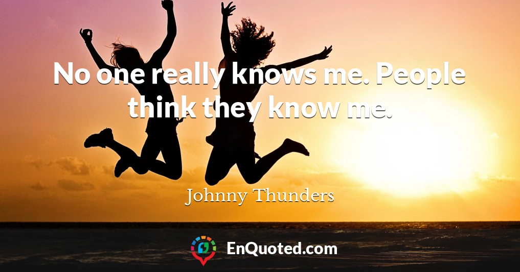 No one really knows me. People think they know me.
