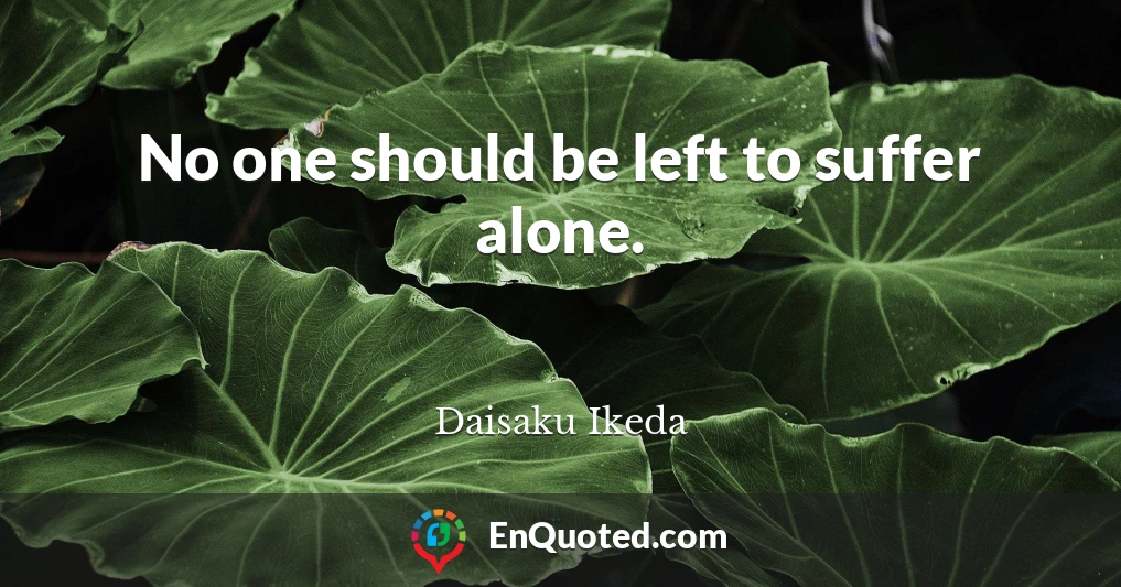 No one should be left to suffer alone.