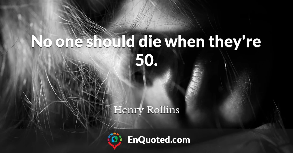 No one should die when they're 50.