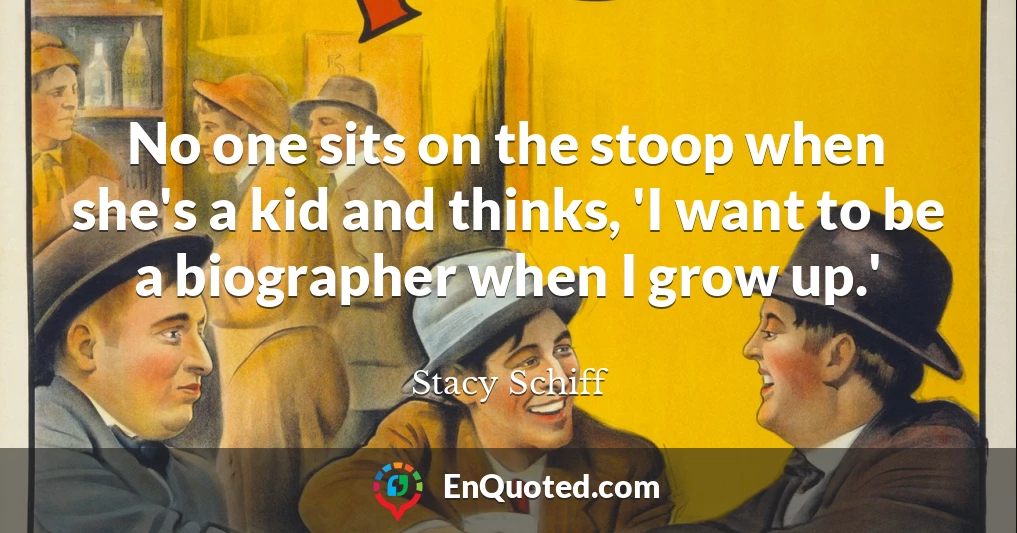 No one sits on the stoop when she's a kid and thinks, 'I want to be a biographer when I grow up.'
