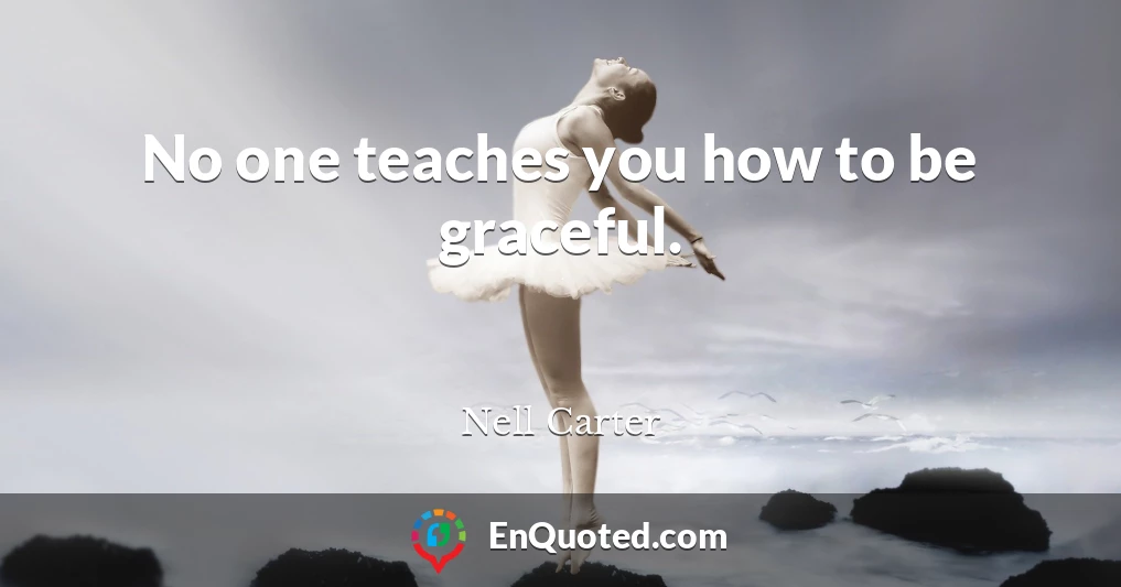 No one teaches you how to be graceful.