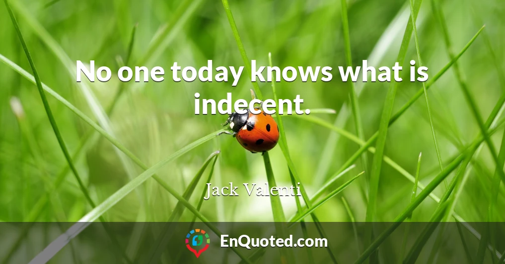 No one today knows what is indecent.