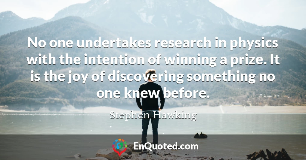 No one undertakes research in physics with the intention of winning a prize. It is the joy of discovering something no one knew before.