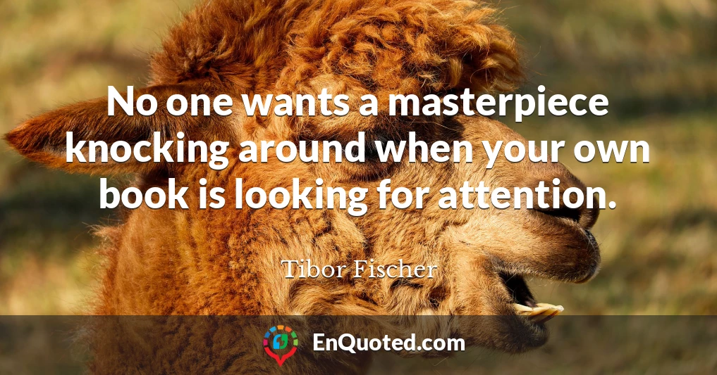 No one wants a masterpiece knocking around when your own book is looking for attention.