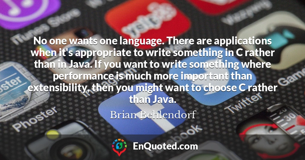 No one wants one language. There are applications when it's appropriate to write something in C rather than in Java. If you want to write something where performance is much more important than extensibility, then you might want to choose C rather than Java.