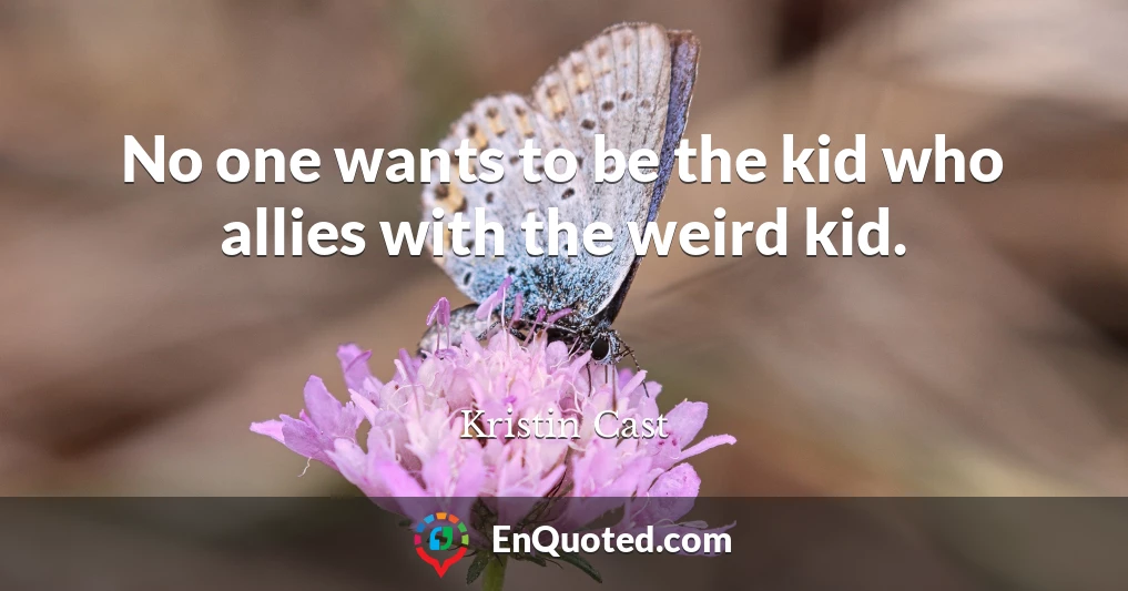 No one wants to be the kid who allies with the weird kid.