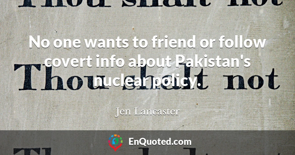 No one wants to friend or follow covert info about Pakistan's nuclear policy.