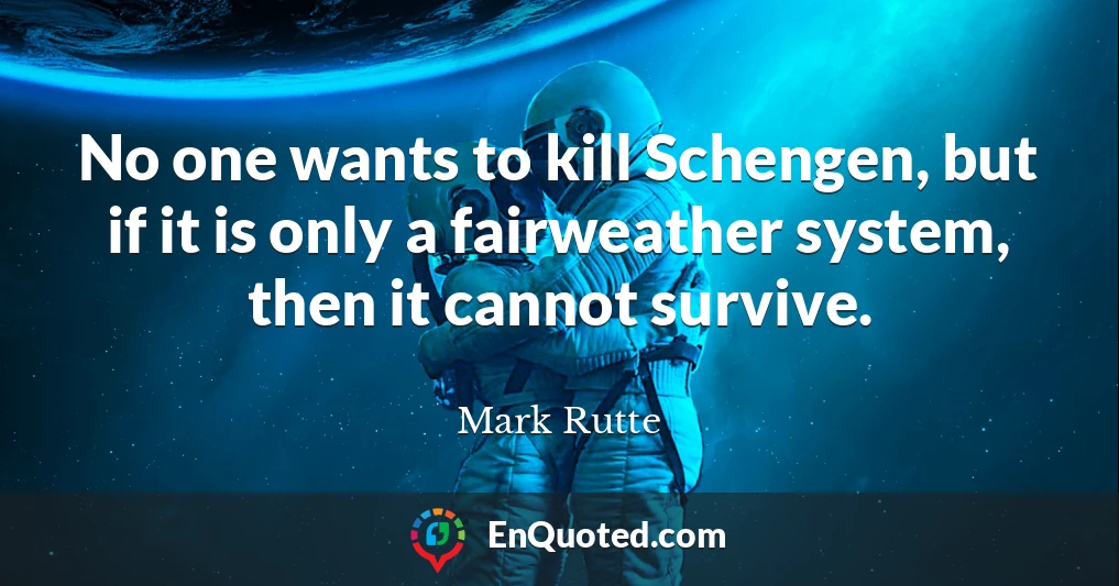 No one wants to kill Schengen, but if it is only a fairweather system, then it cannot survive.