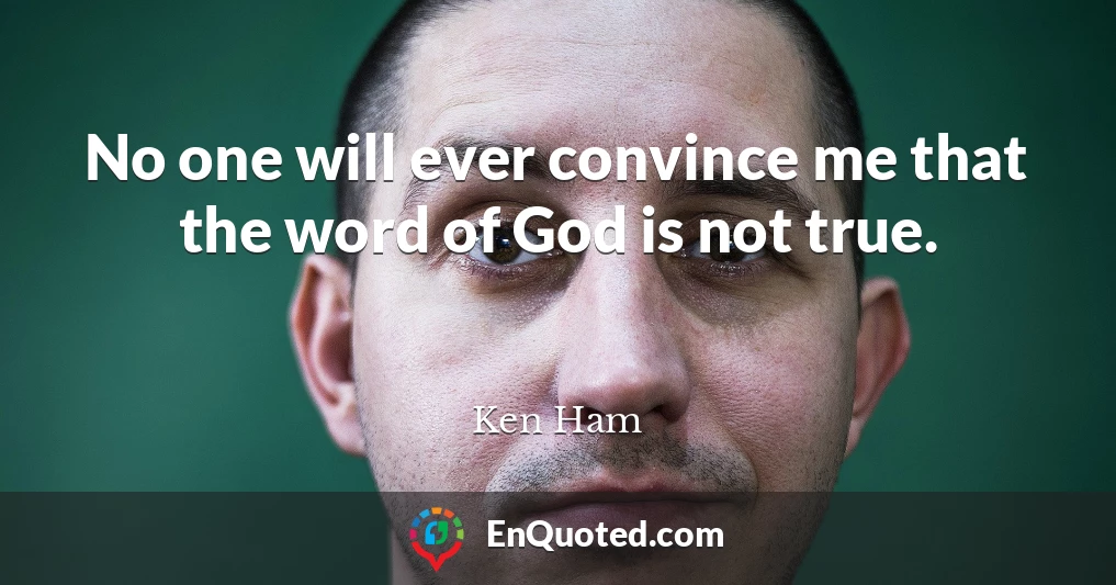 No one will ever convince me that the word of God is not true.