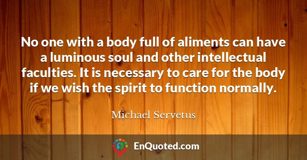 No one with a body full of aliments can have a luminous soul and other intellectual faculties. It is necessary to care for the body if we wish the spirit to function normally.