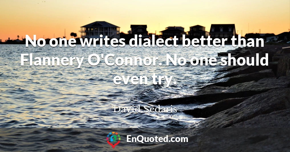 No one writes dialect better than Flannery O'Connor. No one should even try.