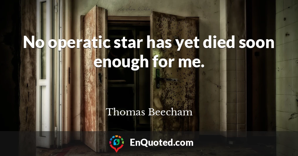 No operatic star has yet died soon enough for me.