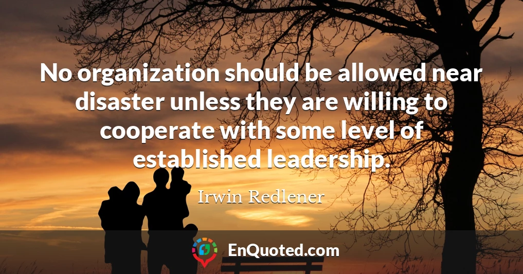 No organization should be allowed near disaster unless they are willing to cooperate with some level of established leadership.