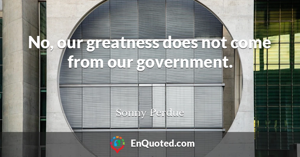 No, our greatness does not come from our government.