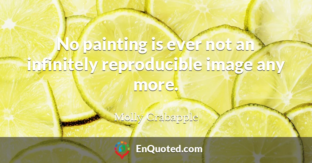 No painting is ever not an infinitely reproducible image any more.