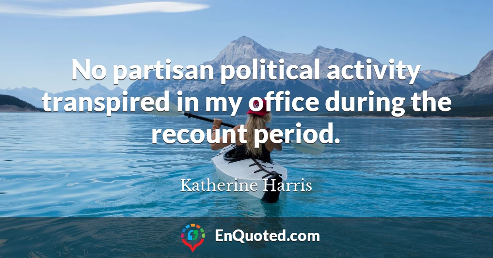 No partisan political activity transpired in my office during the recount period.