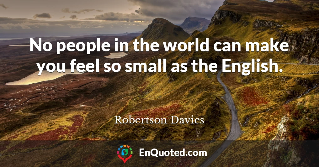 No people in the world can make you feel so small as the English.